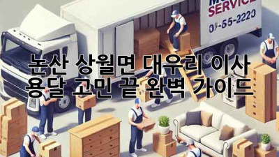 논산 상월면 대우리 이사, 용달🚚 고민 끝! 완벽 가이드✨