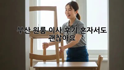 부산 원룸 이사 후기: 혼자서도 괜찮아요! 💪